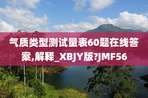 气质类型测试量表60题在线答案,解释_XBJY版?JMF56