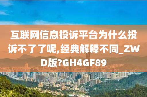 互联网信息投诉平台为什么投诉不了了呢,经典解释不同_ZWD版?GH4GF89