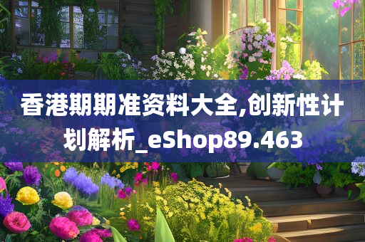 香港期期准资料大全,创新性计划解析_eShop89.463