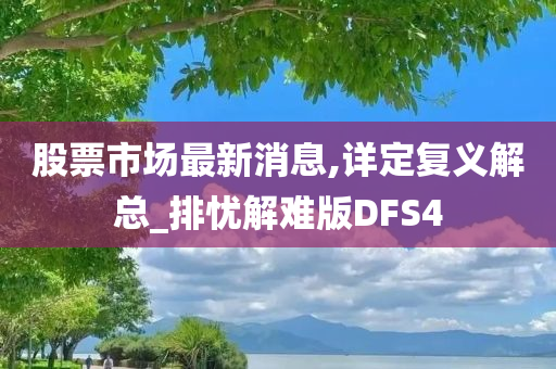 股票市场最新消息,详定复义解总_排忧解难版DFS4