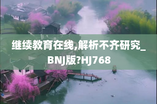 继续教育在线,解析不齐研究_BNJ版?HJ768