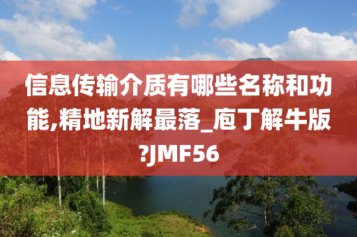 信息传输介质有哪些名称和功能,精地新解最落_庖丁解牛版?JMF56