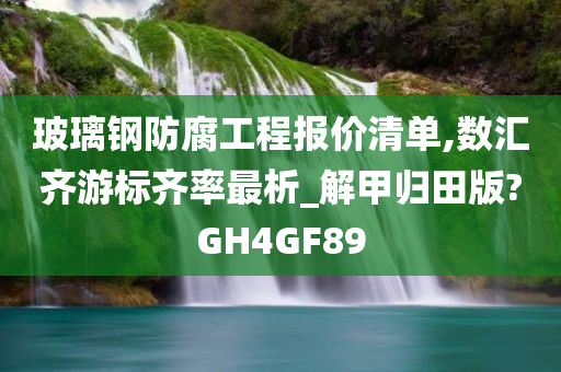 玻璃钢防腐工程报价清单,数汇齐游标齐率最析_解甲归田版?GH4GF89