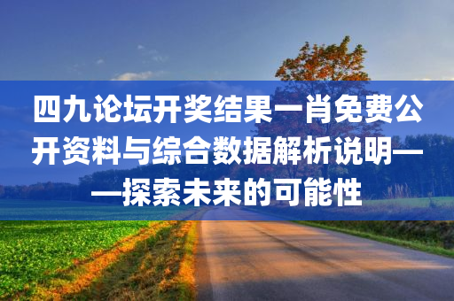 四九论坛开奖结果一肖免费公开资料与综合数据解析说明——探索未来的可能性