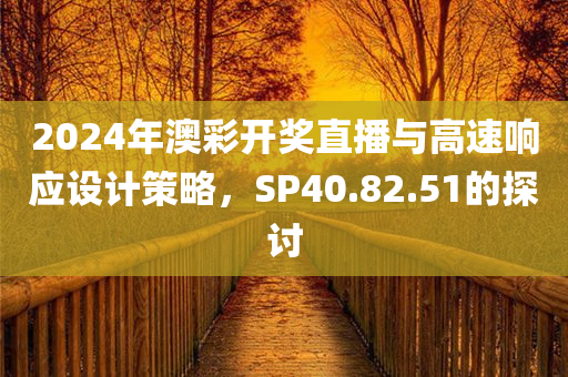 2024年澳彩开奖直播与高速响应设计策略，SP40.82.51的探讨