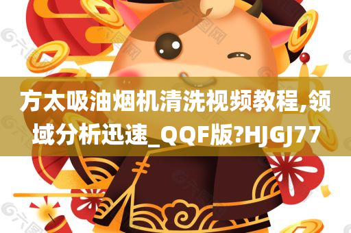 方太吸油烟机清洗视频教程,领域分析迅速_QQF版?HJGJ77