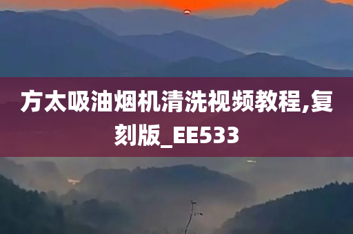 方太吸油烟机清洗视频教程,复刻版_EE533