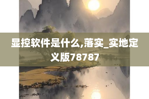 显控软件是什么,落实_实地定义版78787