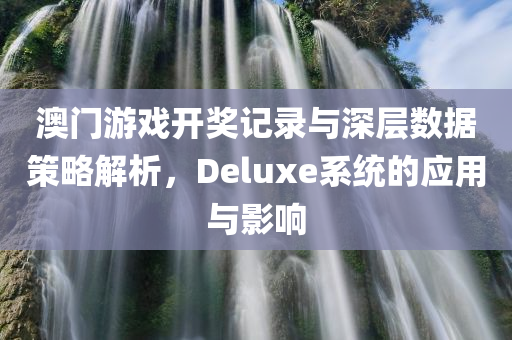 澳门游戏开奖记录与深层数据策略解析，Deluxe系统的应用与影响