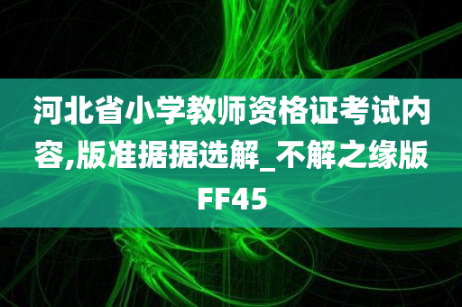 河北省小学教师资格证考试内容,版准据据选解_不解之缘版FF45