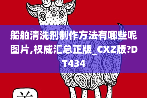 船舶清洗剂制作方法有哪些呢图片,权威汇总正版_CXZ版?DT434