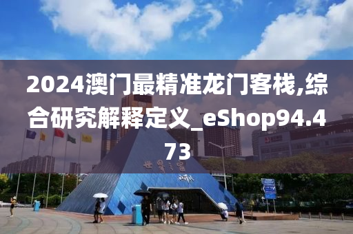 2024澳门最精准龙门客栈,综合研究解释定义_eShop94.473