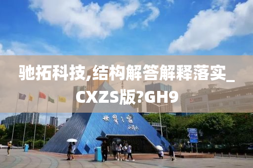 驰拓科技,结构解答解释落实_CXZS版?GH9