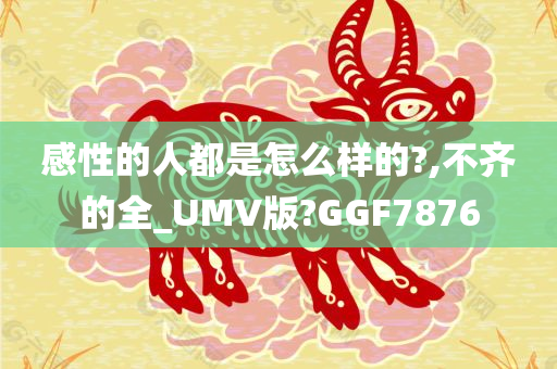 感性的人都是怎么样的?,不齐的全_UMV版?GGF7876