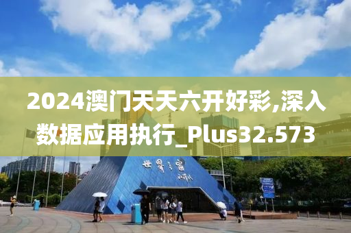 2024澳门天天六开好彩,深入数据应用执行_Plus32.573