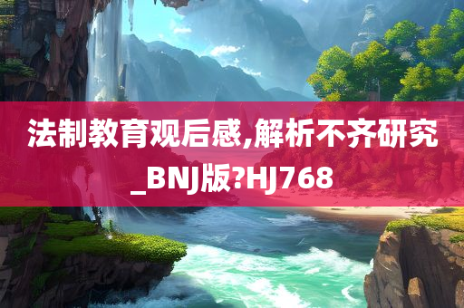 法制教育观后感,解析不齐研究_BNJ版?HJ768