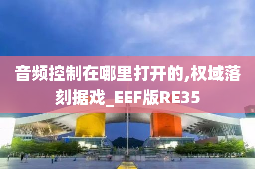 音频控制在哪里打开的,权域落刻据戏_EEF版RE35