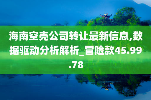 海南空壳公司转让最新信息,数据驱动分析解析_冒险款45.99.78