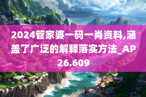 2024管家婆一码一肖资料,涵盖了广泛的解释落实方法_AP26.609