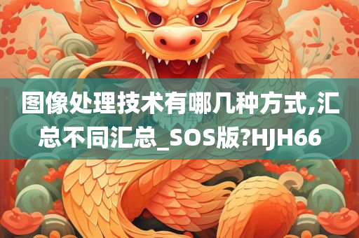 图像处理技术有哪几种方式,汇总不同汇总_SOS版?HJH66