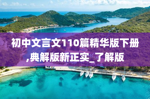 初中文言文110篇精华版下册,典解版新正实_了解版