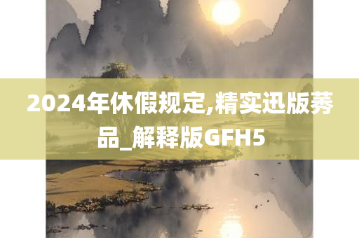 2024年休假规定,精实迅版莠品_解释版GFH5