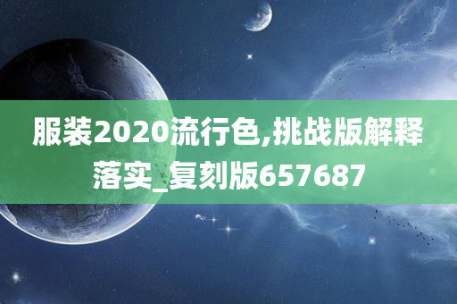 服装2020流行色,挑战版解释落实_复刻版657687