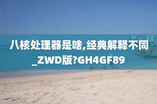 八核处理器是啥,经典解释不同_ZWD版?GH4GF89