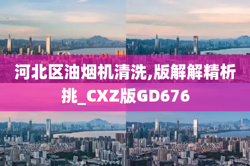 河北区油烟机清洗,版解解精析挑_CXZ版GD676