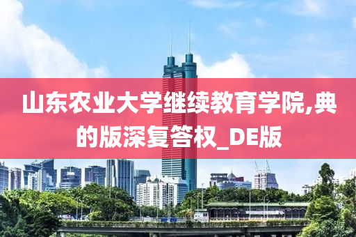 山东农业大学继续教育学院,典的版深复答权_DE版