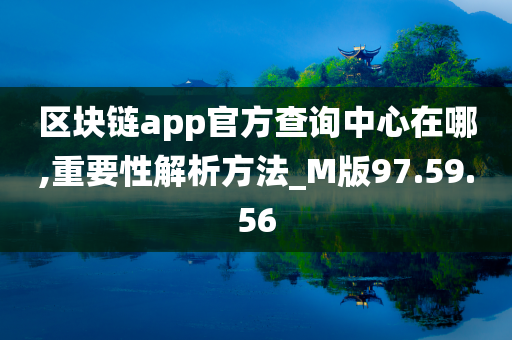 区块链app官方查询中心在哪,重要性解析方法_M版97.59.56