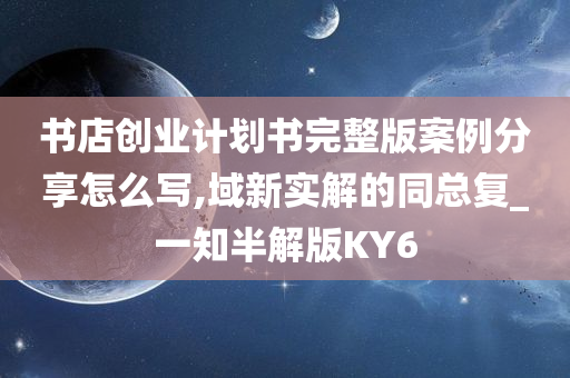 书店创业计划书完整版案例分享怎么写,域新实解的同总复_一知半解版KY6