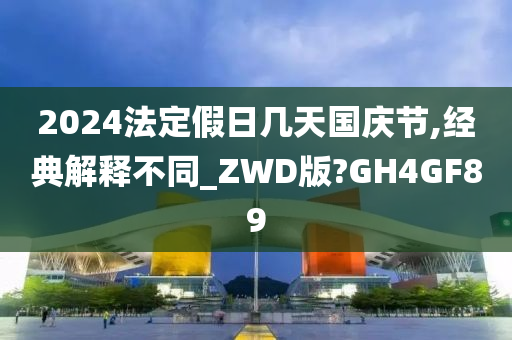 2024法定假日几天国庆节,经典解释不同_ZWD版?GH4GF89