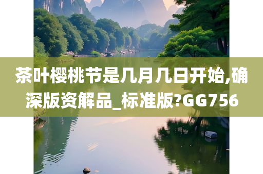 茶叶樱桃节是几月几日开始,确深版资解品_标准版?GG756