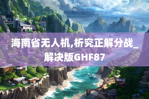 海南省无人机,析究正解分战_解决版GHF87