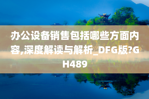 办公设备销售包括哪些方面内容,深度解读与解析_DFG版?GH489