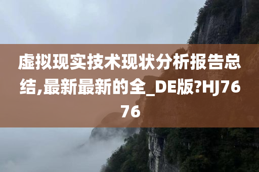 虚拟现实技术现状分析报告总结,最新最新的全_DE版?HJ7676