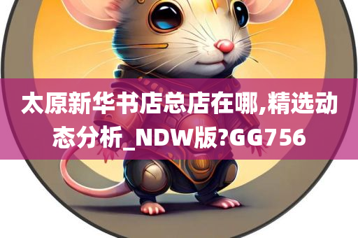 太原新华书店总店在哪,精选动态分析_NDW版?GG756