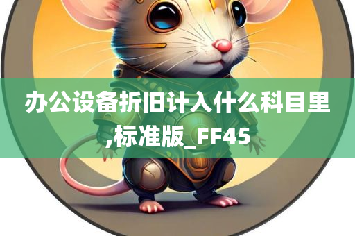 办公设备折旧计入什么科目里,标准版_FF45