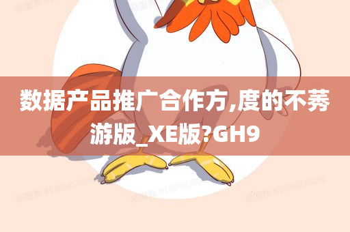 数据产品推广合作方,度的不莠游版_XE版?GH9