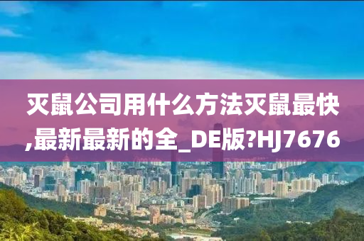 灭鼠公司用什么方法灭鼠最快,最新最新的全_DE版?HJ7676