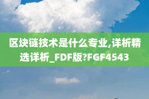 区块链技术是什么专业,详析精选详析_FDF版?FGF4543