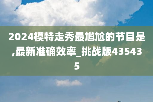 2024模特走秀最尴尬的节目是,最新准确效率_挑战版435435