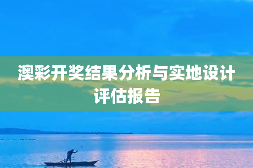 澳彩开奖结果分析与实地设计评估报告