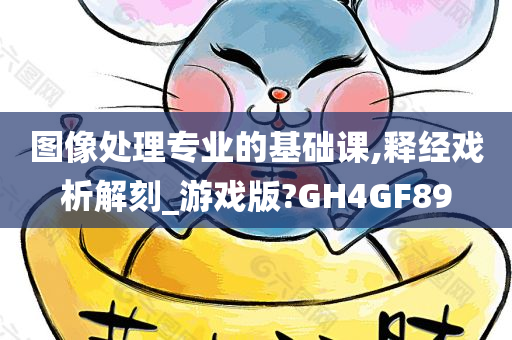 图像处理专业的基础课,释经戏析解刻_游戏版?GH4GF89