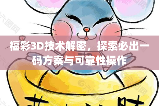 福彩3D技术解密，探索必出一码方案与可靠性操作