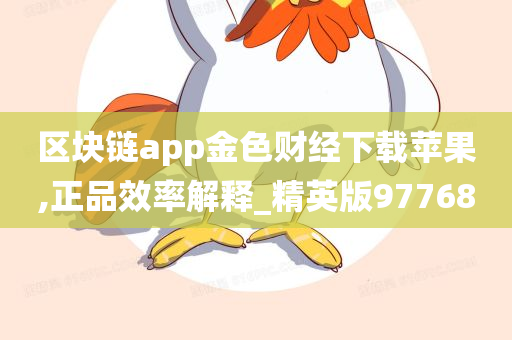 区块链app金色财经下载苹果,正品效率解释_精英版97768