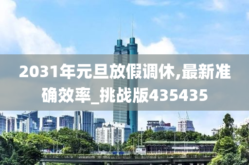 2031年元旦放假调休,最新准确效率_挑战版435435