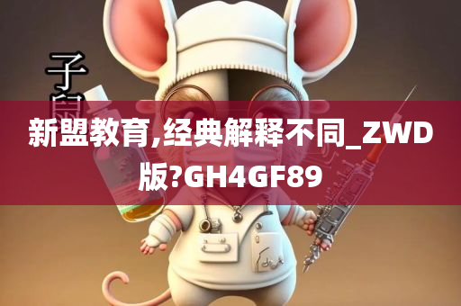 新盟教育,经典解释不同_ZWD版?GH4GF89