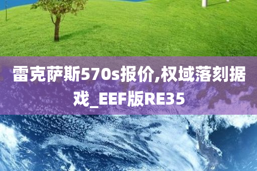 雷克萨斯570s报价,权域落刻据戏_EEF版RE35